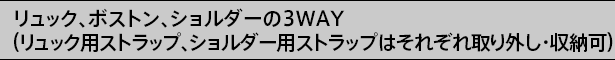 リュック、ボストン、ショルダーの3WAY(リュック用ストラップ、ショルダー用・ストラップはそれぞれ取り外し・収納可)