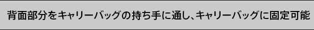 背面部分をキャリーバッグの持ち手に通し、キャリーバッグに固定可能