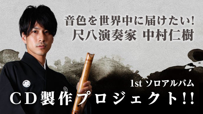 尺八演奏家中村仁樹 1stソロアルバム CD製作プロジェクト。音色を世界