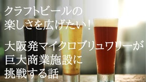 クラフトビールの楽しさを広げたい！大阪発ブリュワリーが巨大商業施設に挑戦する話