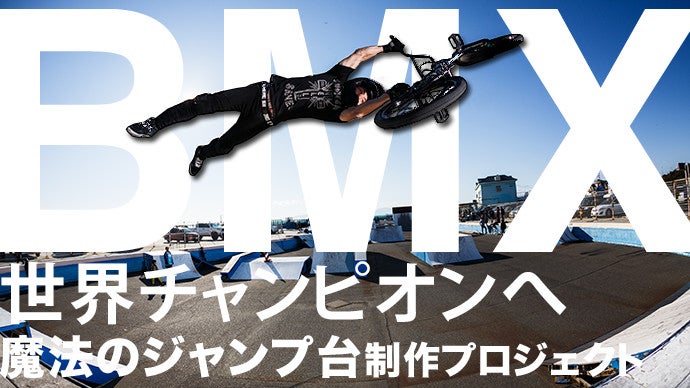 BMX世界一を狙う俺を“カン違い”させてくれた魔法のジャンプ台制作