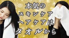 ～肌と髪のためのタオル～本気のスキンケア、ヘアケアはタオルから
