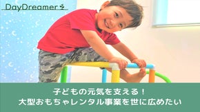 子どもの元気を支える！ 大型おもちゃレンタル事業を世に広めたい