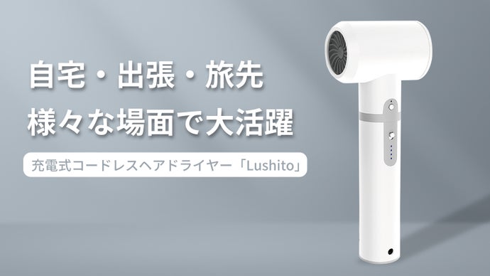 出張・旅先、様々な場面で大活躍！充電式コードレスヘアドライヤー「Lushito」