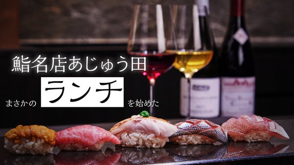 昼なら行ける！ 鮨名店あじゅう田が、まさかのランチを始めた。