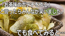 「お茶味のポテチを作る」と言ったらみんなが笑いました。でも、食べてみると&hellip;