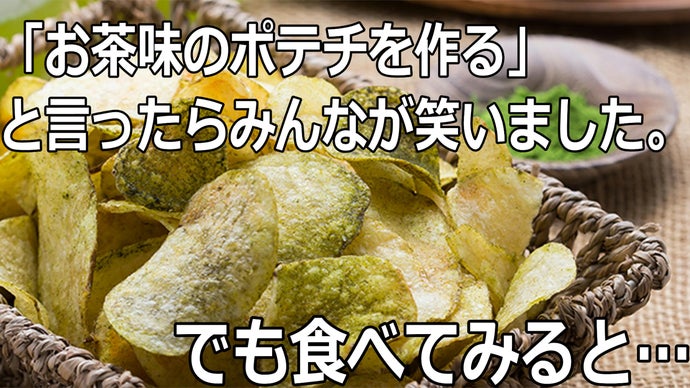 お茶味のポテチを作る」と言ったらみんなが笑いました。でも、食べて