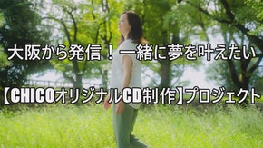 大阪から発信！一緒に夢を叶えたい【CHICOオリジナルCD制作プロジェクト】
