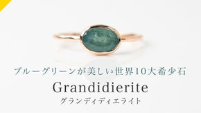 世界10大希少石！ブルーグリーンに輝く『グランディディエライト』ジュエリー。