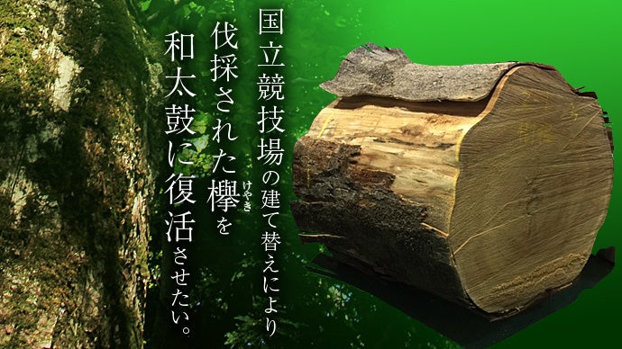 国立競技場の建て替えにより伐採された樹齢150年の欅を和太鼓に復活させたい！