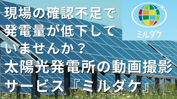 太陽光発電所を持つオーナーへ、発電所を見える化する動画撮影サービス 《ミルダケ》