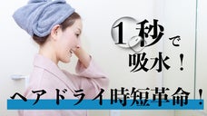 【ヘアドライ時短革命】風呂上りの面倒な時間にサヨナラ！１秒吸水で髪をケア！