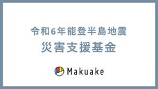【Makuake公式運営】令和6年能登半島地震災害支援募金