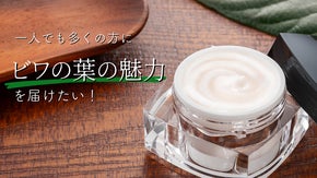 ビワ葉の魅力を詰め込んだ「モイストリッチクリーム」を皆さんに届けたい！