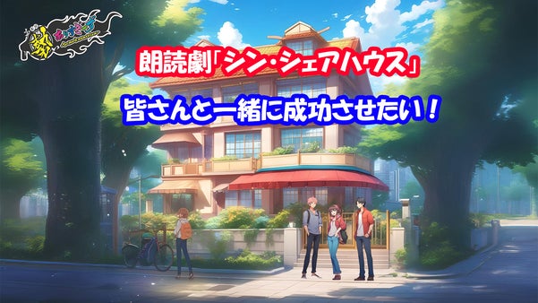 朗読劇「シン・シェアハウス」を皆さんと一緒に成功させたい！
