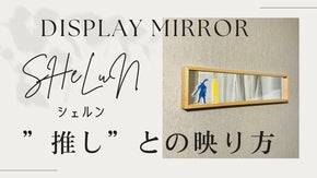 推しグッズのアクリルスタンドを生活空間に、ディスプレイミラー&rdquo;SHeLuN&rdquo;