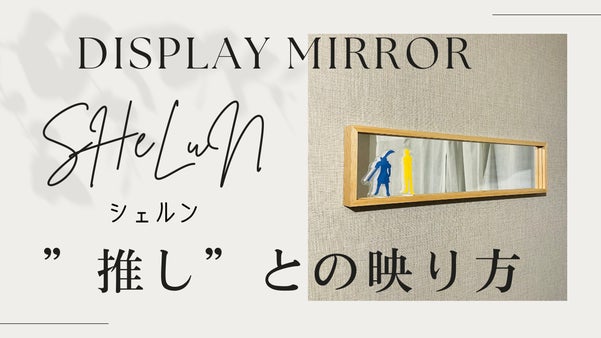 推しグッズのアクリルスタンドを生活空間に、ディスプレイミラー&rdquo;SHeLuN&rdquo;
