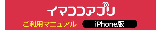 iPhone版イマココアプリご利用マニュアル