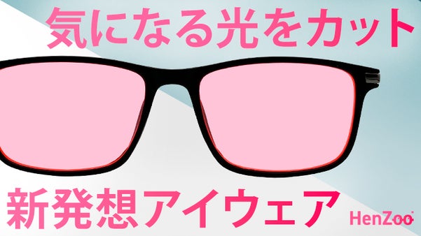 ロゼ色レンズにはワケがある！HenZoo-快適をサポート。新発想の光ケア眼鏡