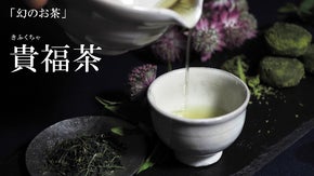 贅沢な時間はお茶と過ごす自分へのご褒美。幻のお茶【貴福茶】をあなたに。