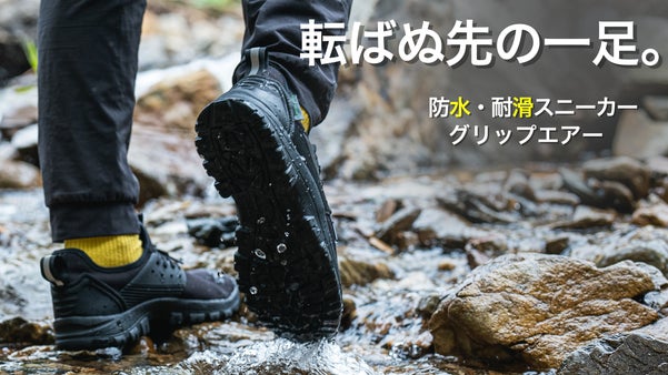 【シリーズ初！】悪路も動じない。転ばぬ先の一足。防水×耐滑｜グリップエアー