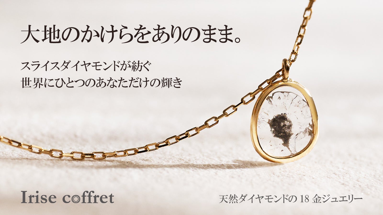 大地のかけらを纏う』スライスダイヤモンドが紡ぐ。世界にひとつの