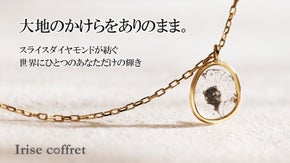 『大地のかけらを纏う』スライスダイヤモンドが紡ぐ。世界にひとつのあなただけの輝き