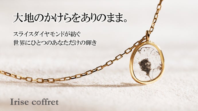 『大地のかけらを纏う』スライスダイヤモンドが紡ぐ。世界にひとつのあなただけの輝き