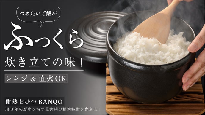 萬古焼300年の技術 !レンジ&直火OK、冷やご飯が炊きたての味、耐熱おひつ登場