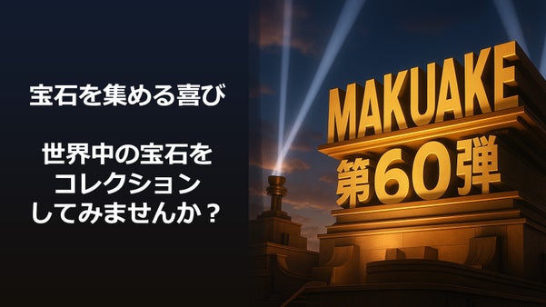 Makuake第60弾。世界の宝石をコンプリートしよう！