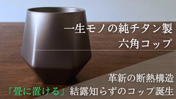 一生モノの純チタン製シリーズ第31弾「真空六角コップ」～直置きできる静寂の一杯～