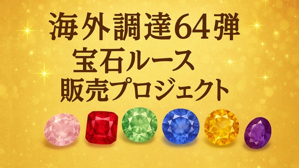 海外調達64弾宝石ルース販売プロジェクト。バラエティ豊かに揃えました！