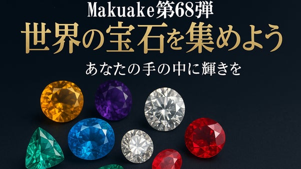 Makuake第68弾　世界の宝石を集めよう ― あなたの手の中に輝きを ―