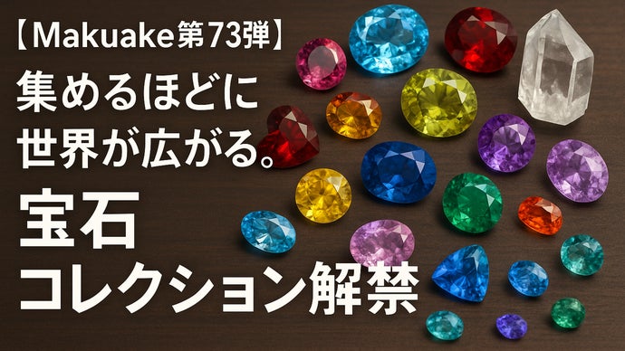 Makuake第73弾】集めるほどに世界が広がる。宝石コレクション解禁