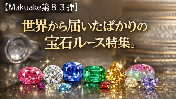 【Makuake第８3弾】世界から届いたばかりの宝石ルース特集
