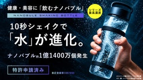 10秒シェイクで水が進化。 1億1,400万個のナノバブル水に！NANOBUL