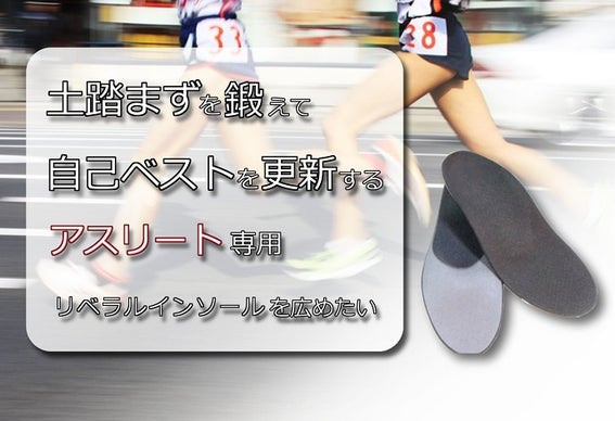 土踏まずを鍛えて自己ベストを更新する、アスリート専用リベラルインソールを広めたい