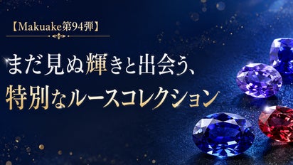 Makuake第94弾】まだ見ぬ輝きと出会う、特別なルースコレクション