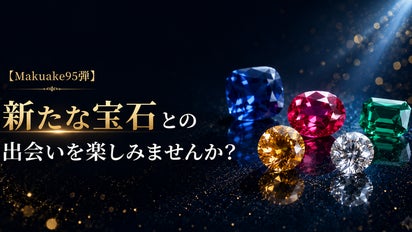 Makuake95弾】新たな宝石との出会いを楽しみませんか？｜マクアケ