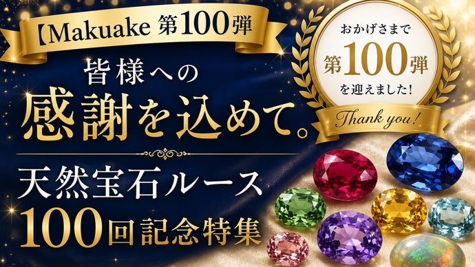 Makuake第100弾】皆様への感謝を込めて。天然宝石ルース100回記念特集