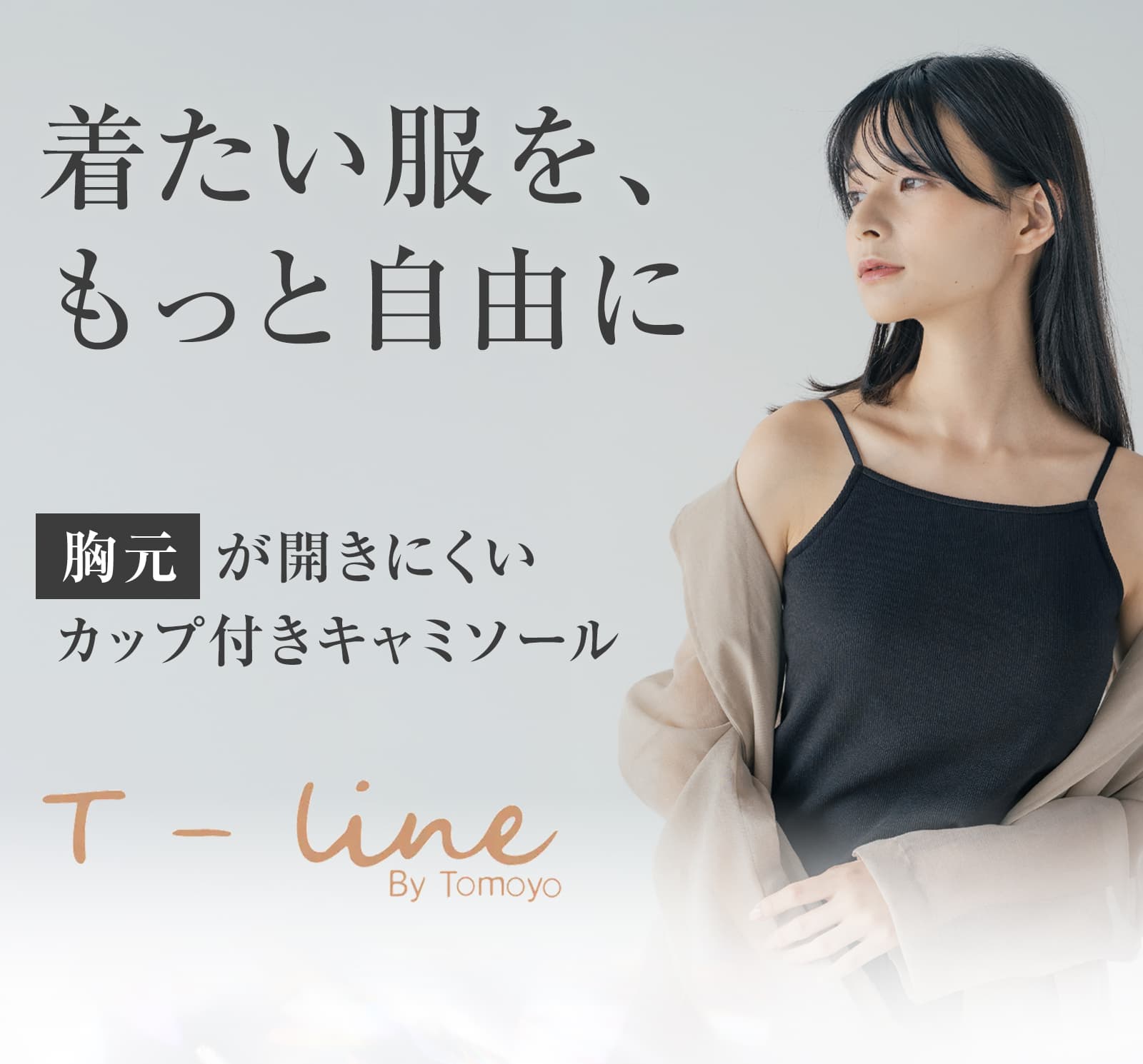 着たい服を、 もっと自由に。 胸元が開きにくい カップ付き