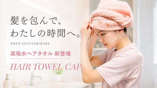 能登再晴タオル第4弾！お風呂上がりはもっと自由になれる。髪も肌も優しくいたわる