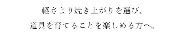 軽さより焼き上がりを選び、 道具を育てることを楽しめる方へ。