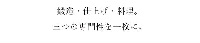 鍛造・仕上げ・料理。 三つの専門性を一枚に。