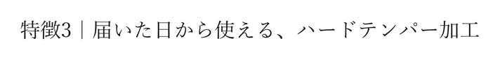 特徴3｜届いた日から使える、ハードテンパー加工