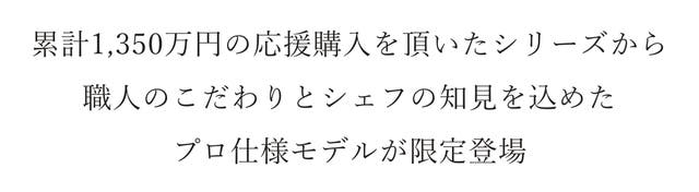 累計1,350万円の応援購入を頂いたシリーズから 職人のこだわりとシェフの知見を込めた プロ仕様モデルが限定登場