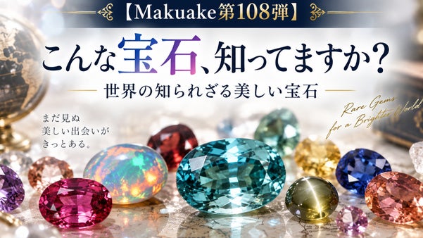 【Makuake第108弾】こんな宝石、知ってますか？世界の知られざる美しい宝石