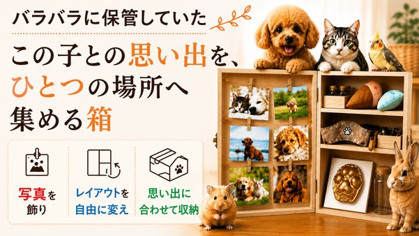 増えていく、愛するペットとの思い出を、ひとつの場所に。「思い出を育てる箱」