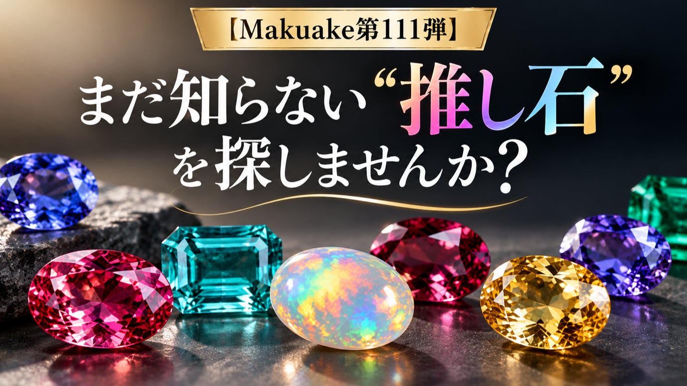 【Makuake第111弾】まだ知らない&ldquo;推し石&rdquo;を探しませんか？