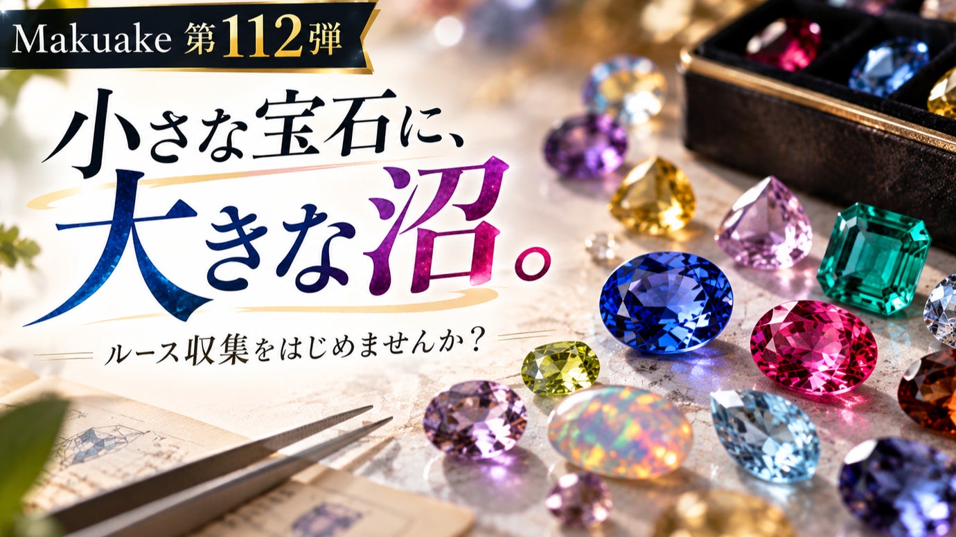 【Makuake第112弾】小さな宝石に、大きな沼。ルース収集をはじめませんか？
